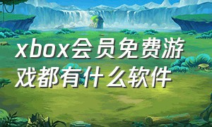 xbox会员免费游戏都有什么软件