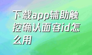 下载app辅助触控确认面容id怎么用