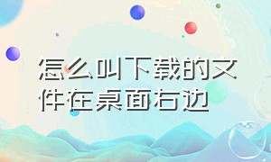 怎么叫下载的文件在桌面右边