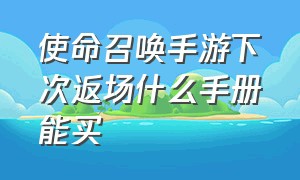 使命召唤手游下次返场什么手册能买