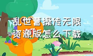 乱世曹操传无限资源版怎么下载