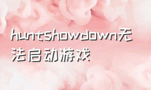 huntshowdown无法启动游戏