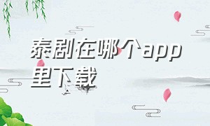 泰剧在哪个app里下载