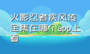 火影忍者疾风传全集在哪个app上看