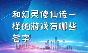 和幻灵修仙传一样的游戏有哪些名字