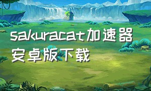 sakuracat加速器安卓版下载