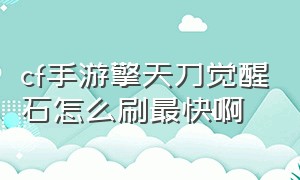 cf手游擎天刀觉醒石怎么刷最快啊