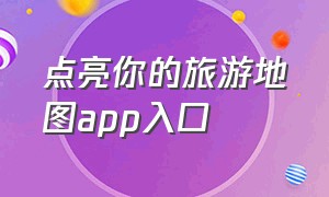 点亮你的旅游地图app入口