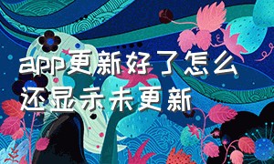 app更新好了怎么还显示未更新