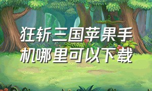 狂斩三国苹果手机哪里可以下载