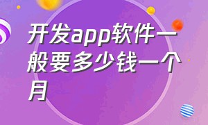 开发app软件一般要多少钱一个月