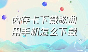 内存卡下载歌曲用手机怎么下载