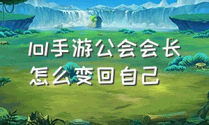 lol手游公会会长怎么变回自己