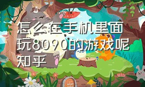 怎么在手机里面玩8090的游戏呢知乎