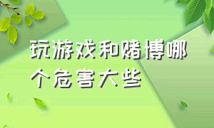 玩游戏和赌博哪个危害大些