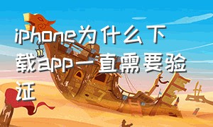 iphone为什么下载app一直需要验证