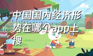 中国国内经济形势在哪个app上搜