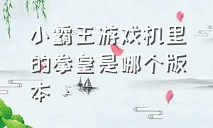 小霸王游戏机里的拳皇是哪个版本