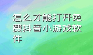 怎么才能打开免费抖音小游戏软件