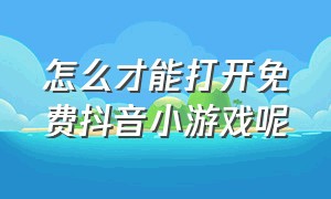 怎么才能打开免费抖音小游戏呢