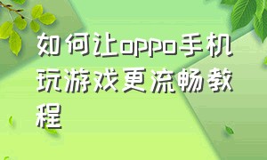 如何让oppo手机玩游戏更流畅教程