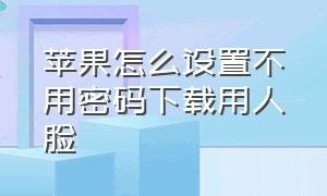 苹果怎么设置不用密码下载用人脸