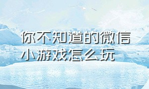 你不知道的微信小游戏怎么玩