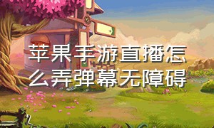 苹果手游直播怎么弄弹幕无障碍