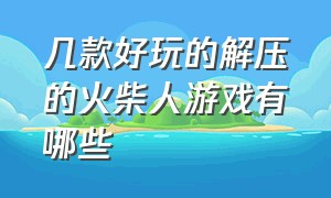 几款好玩的解压的火柴人游戏有哪些