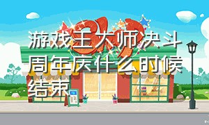 游戏王大师决斗周年庆什么时候结束