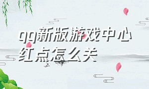 qq新版游戏中心红点怎么关