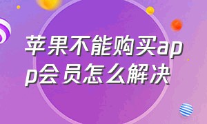 苹果不能购买app会员怎么解决