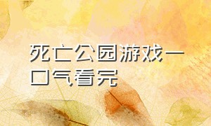 死亡公园游戏一口气看完