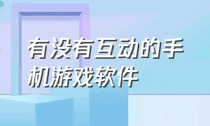 有没有互动的手机游戏软件