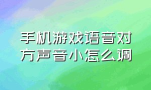 手机游戏语音对方声音小怎么调