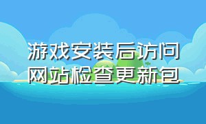 游戏安装后访问网站检查更新包