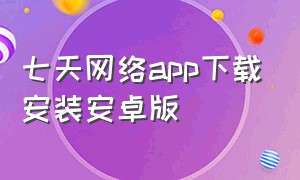 七天网络app下载安装安卓版
