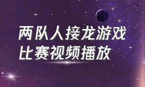 两队人接龙游戏比赛视频播放