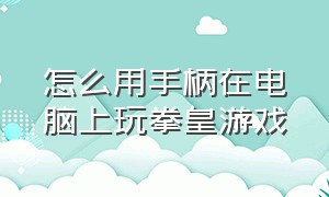 怎么用手柄在电脑上玩拳皇游戏