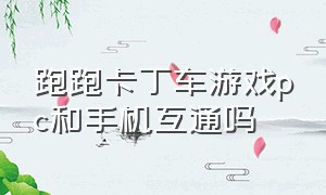 跑跑卡丁车游戏pc和手机互通吗