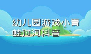 幼儿园游戏小青蛙过河抖音