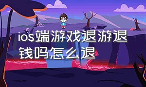 ios端游戏退游退钱吗怎么退