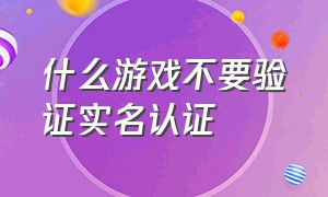 什么游戏不要验证实名认证