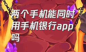 两个手机能同时用手机银行app吗