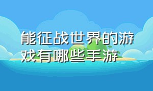 能征战世界的游戏有哪些手游