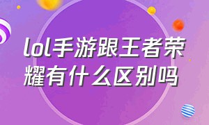 lol手游跟王者荣耀有什么区别吗