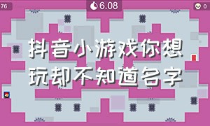 抖音小游戏你想玩却不知道名字