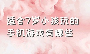 适合7岁小孩玩的手机游戏有哪些