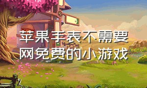 苹果手表不需要网免费的小游戏