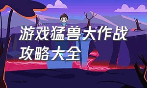 游戏猛兽大作战攻略大全